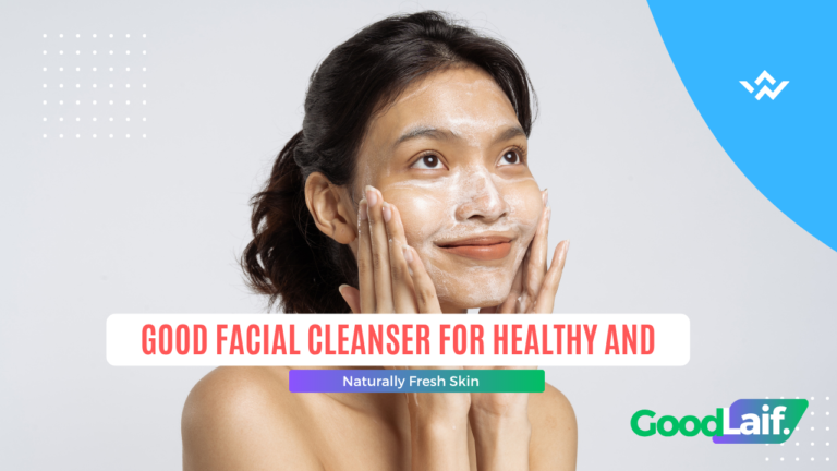 Good Facial Cleanser for Healthy and Naturally Fresh Skin