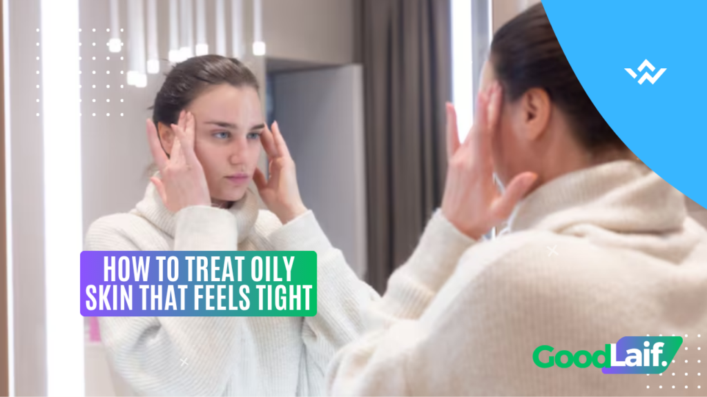 How to Treat Oily Skin That Feels Tight